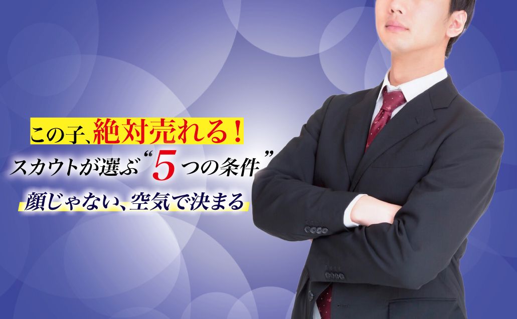 【スカウトが選ぶ売れる子の5つの条件】“顔だけじゃない”ホンモノの見抜き方